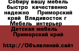 Собиру вашу мебель быстро, качественно, надежно! - Приморский край, Владивосток г. Мебель, интерьер » Детская мебель   . Приморский край